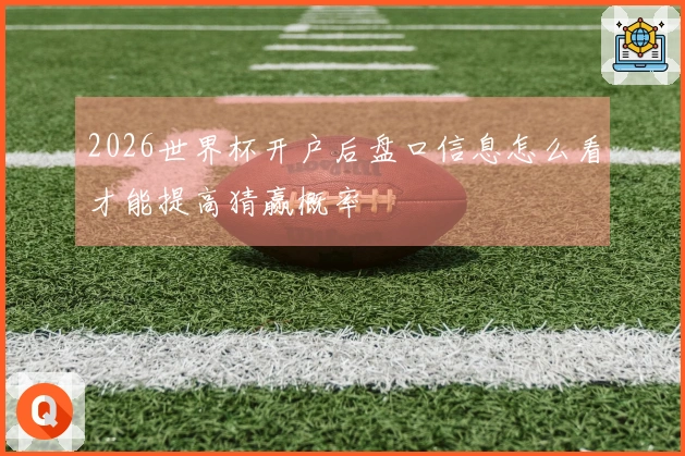 2026世界杯开户后盘口信息怎么看才能提高猜赢概率