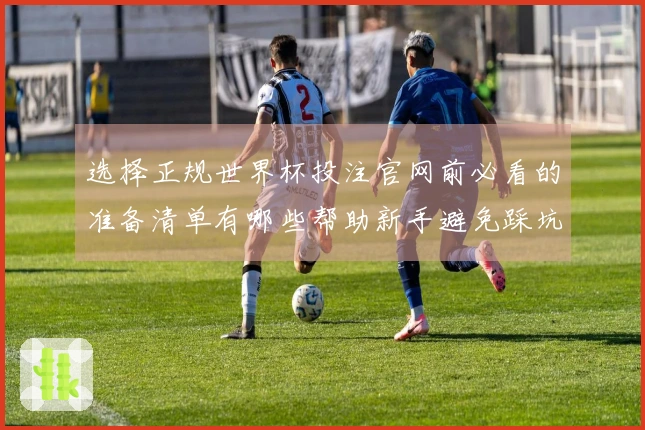 选择正规世界杯投注官网前必看的准备清单有哪些帮助新手避免踩坑
