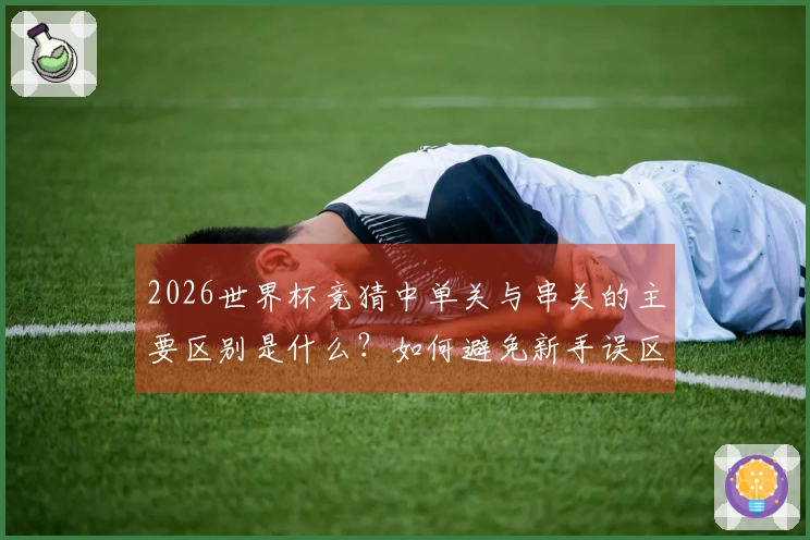 2026世界杯竞猜中单关与串关的主要区别是什么？如何避免新手误区？